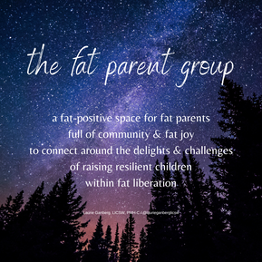 The Fat Parent Group: a fat-positive space for fat parents full of community & fat joy to connect around the delights & challenges of raising resilient children within fat liberation