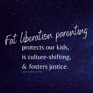 Image with starry sky in the background and the words Fat liberation parenting: protects our kids, is culture-shifting, & fosters justice. Laurie Ganberg, LICSW